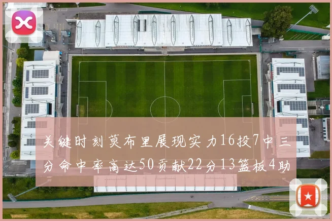 关键时刻莫布里展现实力16投7中三分命中率高达50贡献22分13篮板4助攻4盖帽