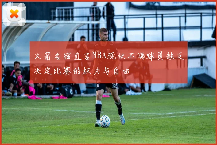 火箭名宿直言NBA现状不满球员缺乏决定比赛的权力与自由