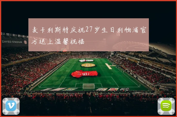 麦卡利斯特庆祝27岁生日利物浦官方送上温馨祝福