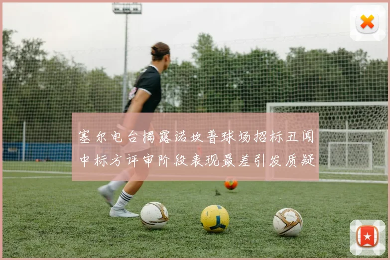 塞尔电台揭露诺坎普球场招标丑闻中标方评审阶段表现最差引发质疑