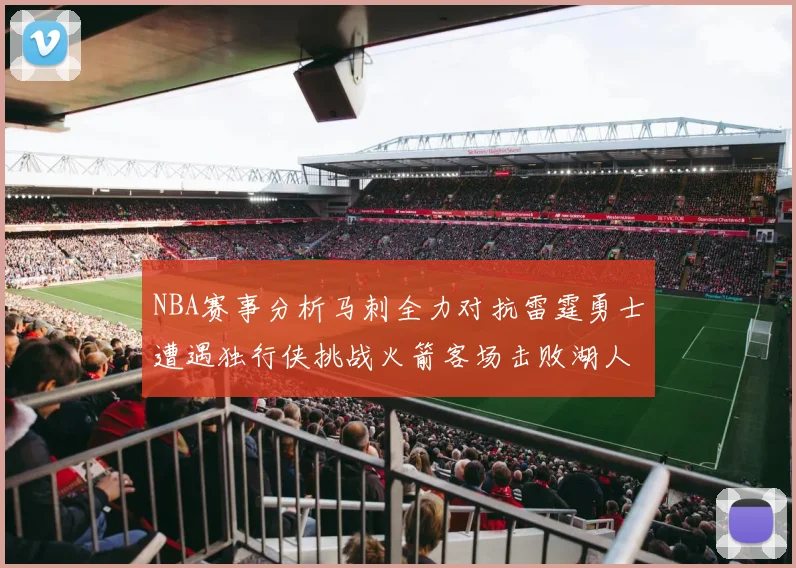 NBA赛事分析马刺全力对抗雷霆勇士遭遇独行侠挑战火箭客场击败湖人