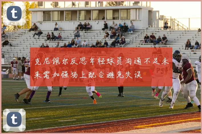 克尼佩尔反思年轻球员沟通不足未来需加强场上配合避免失误