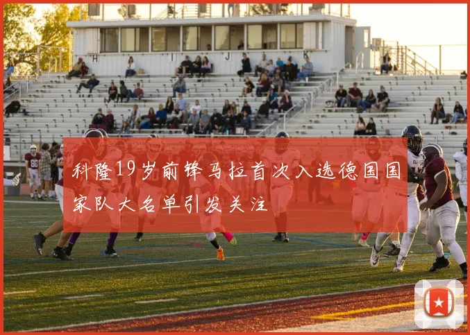 科隆19岁前锋马拉首次入选德国国家队大名单引发关注