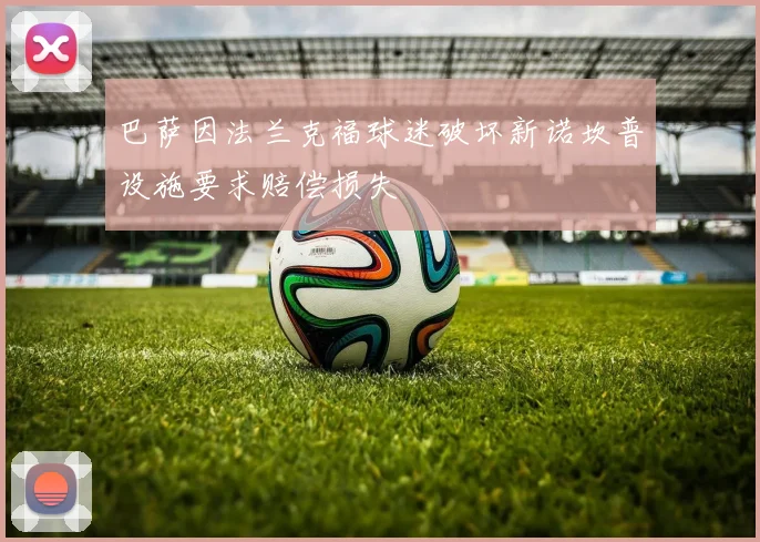 巴萨因法兰克福球迷破坏新诺坎普设施要求赔偿损失