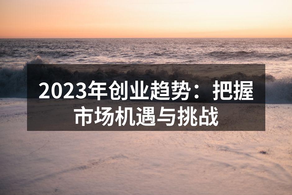 2023年创业趋势：把握市场机遇与挑战
